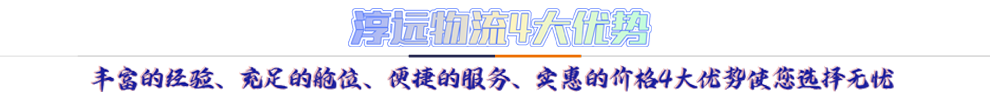 淳遠物流4大優勢*豐富的經驗、充足的艙位、便捷的服務、實惠的價格4大優勢讓您選擇無憂